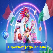 superbet jogo adiado